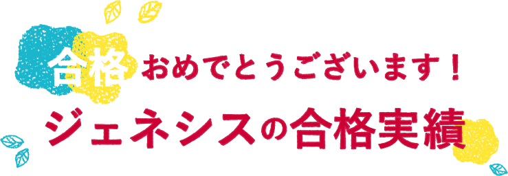 合格おめでとうございます！ジェネシスの合格実績